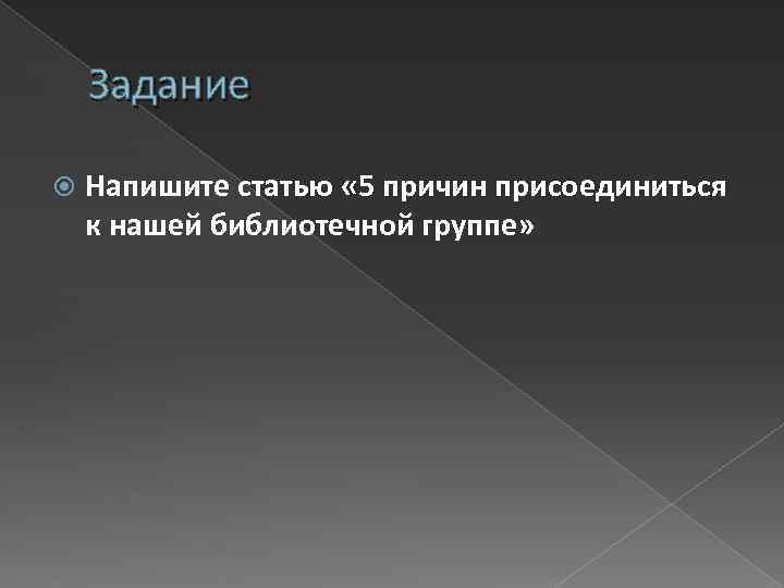 Задание Напишите статью « 5 причин присоединиться к нашей библиотечной группе» 