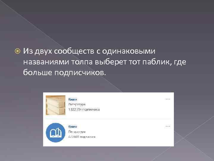  Из двух сообществ с одинаковыми названиями толпа выберет тот паблик, где больше подписчиков.