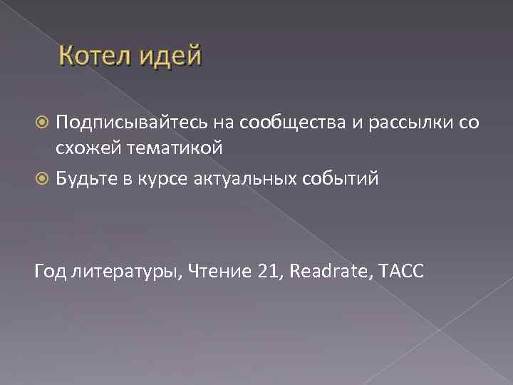 Котел идей Подписывайтесь на сообщества и рассылки со схожей тематикой Будьте в курсе актуальных