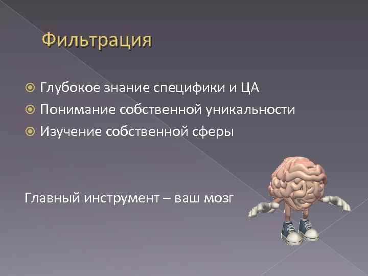 Фильтрация Глубокое знание специфики и ЦА Понимание собственной уникальности Изучение собственной сферы Главный инструмент