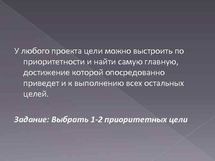 У любого проекта цели можно выстроить по приоритетности и найти самую главную, достижение которой