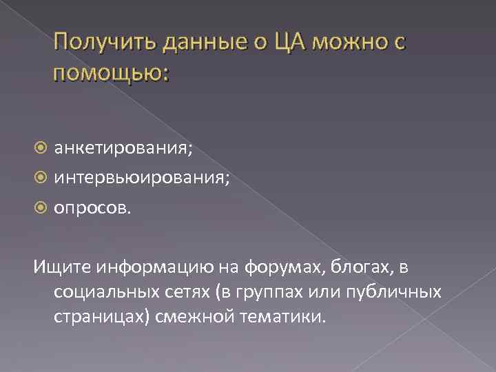 Получить данные о ЦА можно с помощью: анкетирования; интервьюирования; опросов. Ищите информацию на форумах,