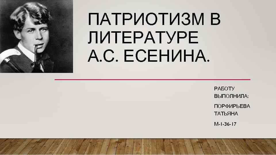 ПАТРИОТИЗМ В ЛИТЕРАТУРЕ А. С. ЕСЕНИНА. РАБОТУ ВЫПОЛНИЛА: ПОРФИРЬЕВА ТАТЬЯНА М-1 -36 -17 