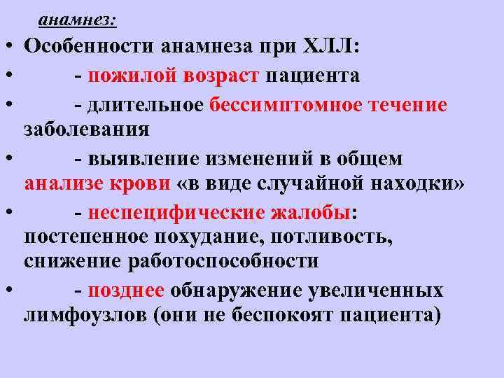 анамнез: • Особенности анамнеза при ХЛЛ: • - пожилой возраст пациента • - длительное
