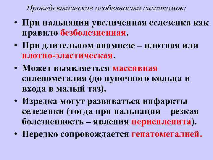 Пропедевтические особенности симптомов: • При пальпации увеличенная селезенка как правило безболезненная. • При длительном