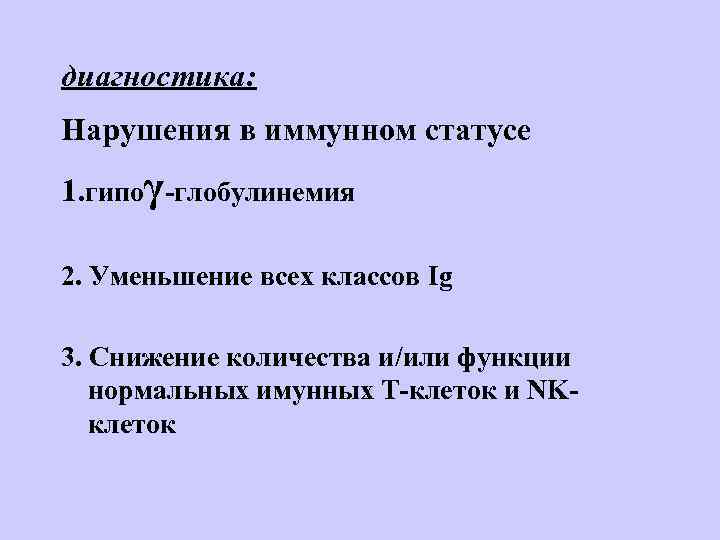 диагностика: Нарушения в иммунном статусе 1. гипоγ-глобулинемия 2. Уменьшение всех классов Ig 3. Снижение