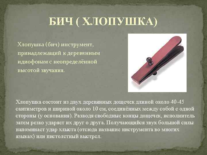 БИЧ ( ХЛОПУШКА) Хлопушка (бич) инструмент, принадлежащий к деревянным идиофонам с неопределённой высотой звучания.