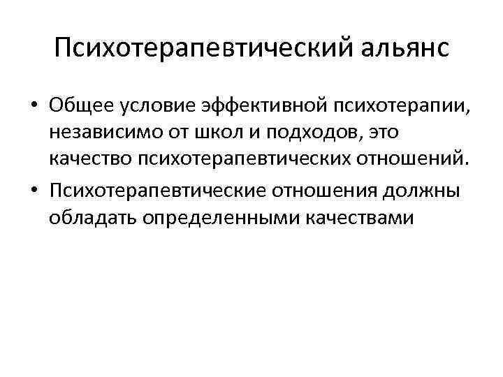 Психотерапевтический альянс • Общее условие эффективной психотерапии, независимо от школ и подходов, это качество