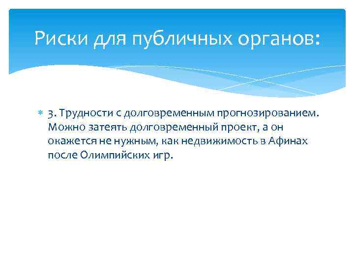 Риски для публичных органов: 3. Трудности с долговременным прогнозированием. Можно затеять долговременный проект, а