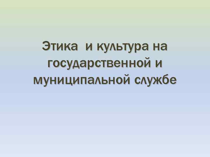 Этика и культура на государственной и муниципальной службе 