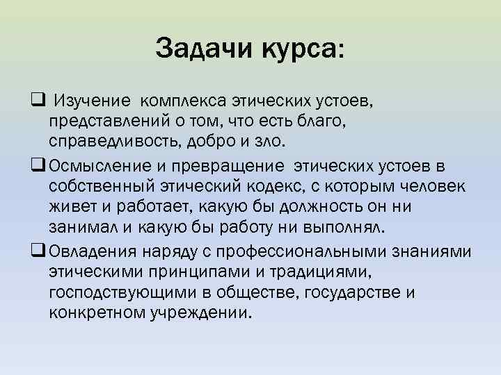 Задачи курса: q Изучение комплекса этических устоев, представлений о том, что есть благо, справедливость,