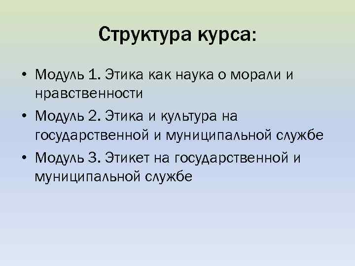 Структура курса: • Модуль 1. Этика как наука о морали и нравственности • Модуль