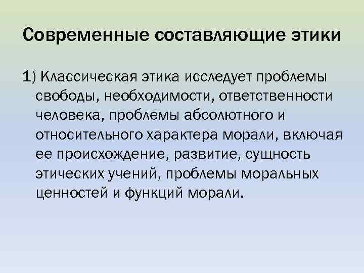 Современные составляющие этики 1) Классическая этика исследует проблемы свободы, необходимости, ответственности человека, проблемы абсолютного