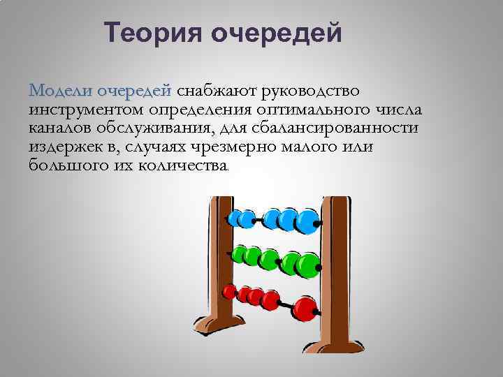 Теория очередей Модели очередей снабжают руководство инструментом определения оптимального числа каналов обслуживания, для сбалансированности