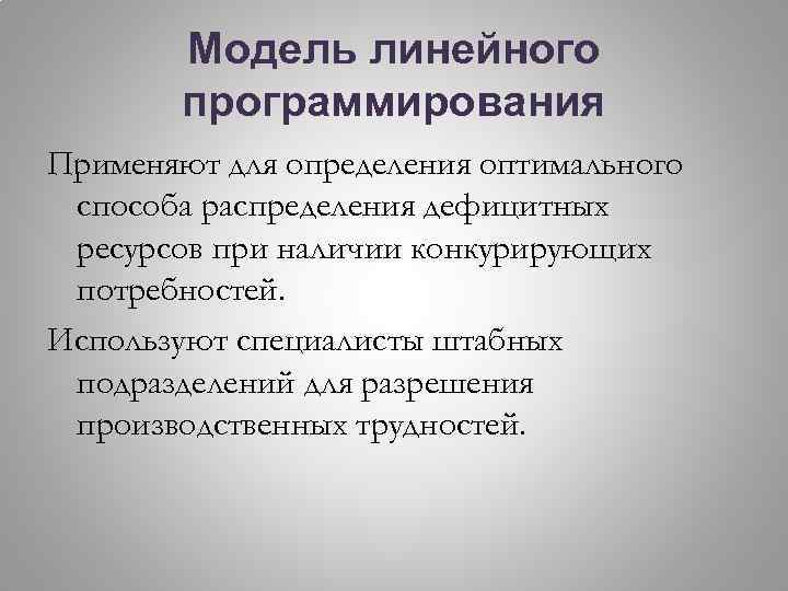 Модель линейного программирования Применяют для определения оптимального способа распределения дефицитных ресурсов при наличии конкурирующих