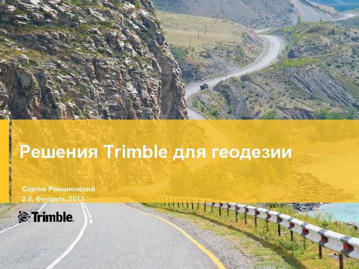 Решения Trimble для геодезии Сергей Романовский 2. 0, Февраль 2013 