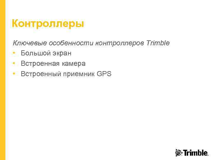 Контроллеры Ключевые особенности контроллеров Trimble • Большой экран • Встроенная камера • Встроенный приемник