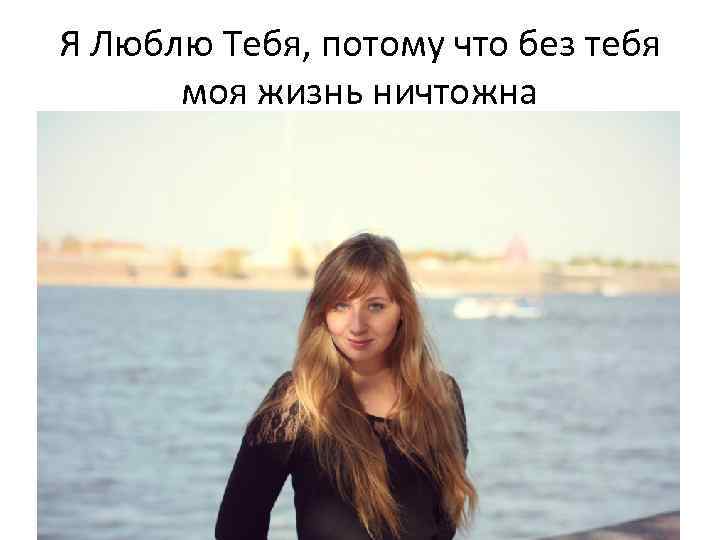 Я Люблю Тебя, потому что без тебя моя жизнь ничтожна 