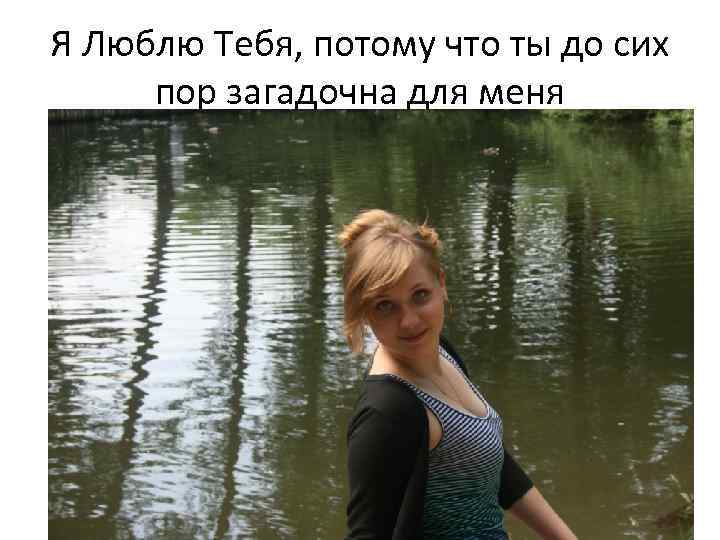 Я Люблю Тебя, потому что ты до сих пор загадочна для меня 