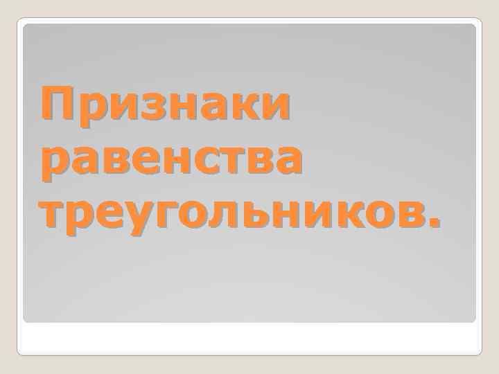 Признаки равенства треугольников. 