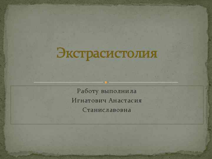 Экстрасистолия Работу выполнила Игнатович Анастасия Станиславовна 