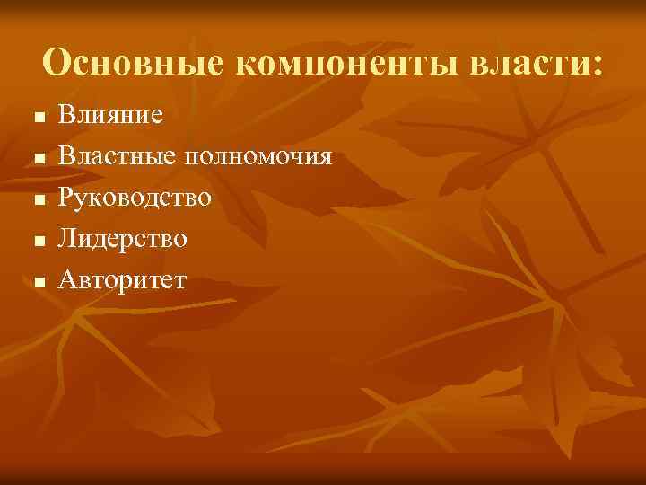 Основные компоненты власти: n n n Влияние Властные полномочия Руководство Лидерство Авторитет 