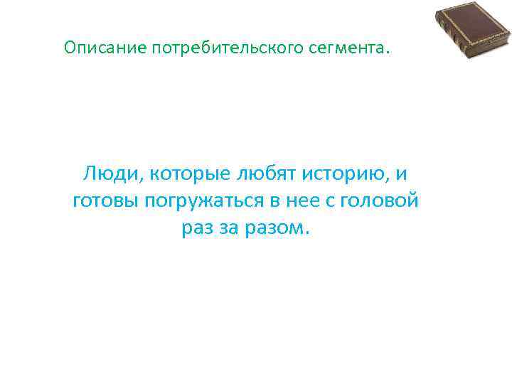 Описание потребительского сегмента. Люди, которые любят историю, и готовы погружаться в нее с головой
