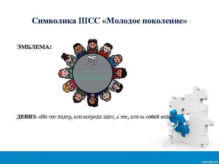 Символика ШСС «Молодое поколение» ЭМБЛЕМА: ДЕВИЗ: «Не тот лидер, кто впереди идет, а тот,