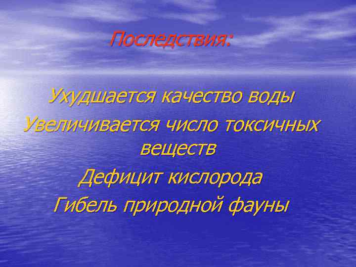 Последствия: Ухудшается качество воды Увеличивается число токсичных веществ Дефицит кислорода Гибель природной фауны 