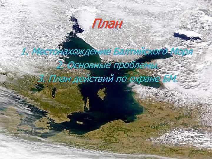 План 1. Местонахождение Балтийского Моря 2. Основные проблемы. 3. План действий по охране БМ.