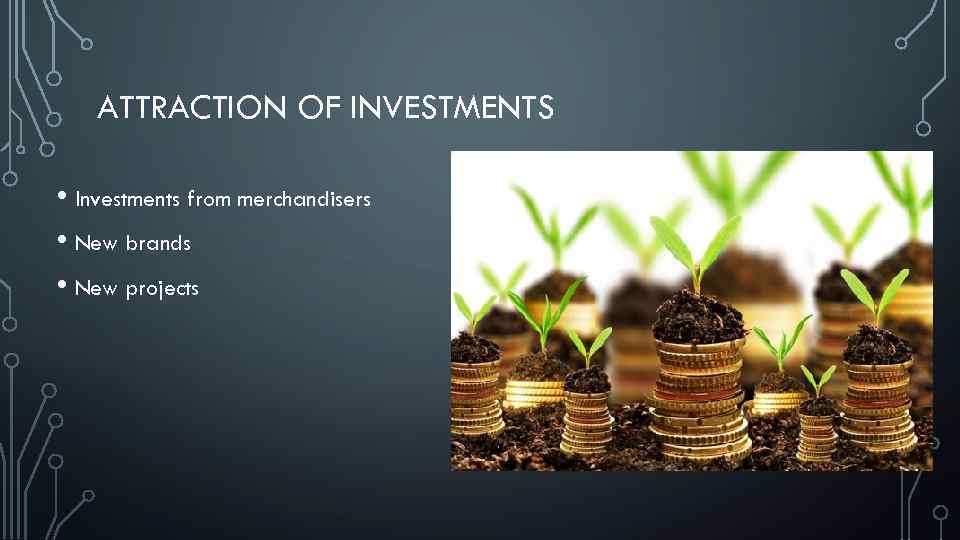 ATTRACTION OF INVESTMENTS • Investments from merchandisers • New brands • New projects 