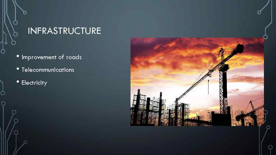 INFRASTRUCTURE • Improvement of roads • Telecommunications • Electricity 