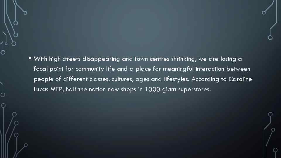  • With high streets disappearing and town centres shrinking, we are losing a