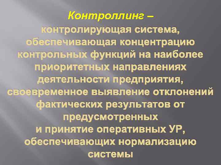 Контроллинг – контролирующая система, обеспечивающая концентрацию контрольных функций на наиболее приоритетных направлениях деятельности предприятия,