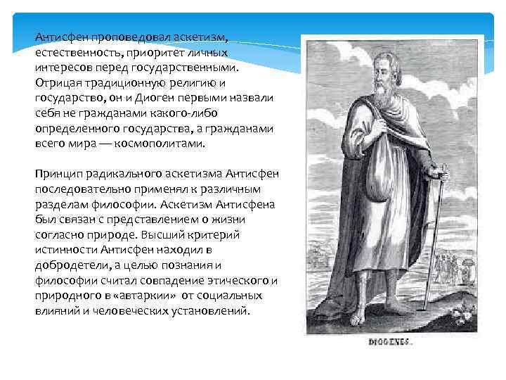 Антисфен проповедовал аскетизм, естественность, приоритет личных интересов перед государственными. Отрицая традиционную религию и государство,