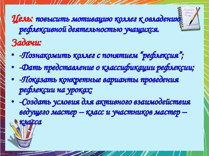 Цель: повысить мотивацию коллег к овладению рефлексивной деятельностью учащихся. Задачи: • -Познакомить коллег с