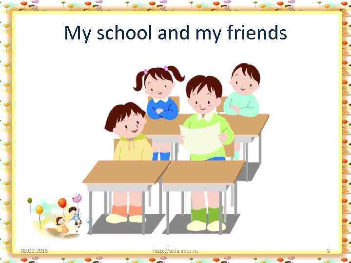My school and my friends 08. 02. 2018 http: //aida. ucoz. ru 9 