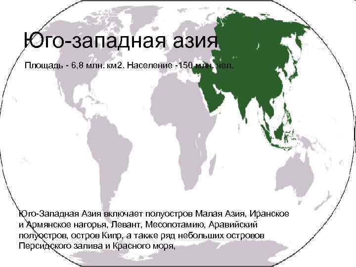 Юго-западная азия Площадь - 6, 8 млн. км 2. Население -150 млн. чел. Юго-Западная