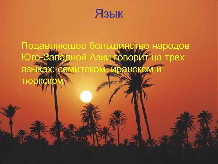 Язык Подавляющее большинство народов Юго-Западной Азии говорит на трех языках: семитском, иранском и тюркском