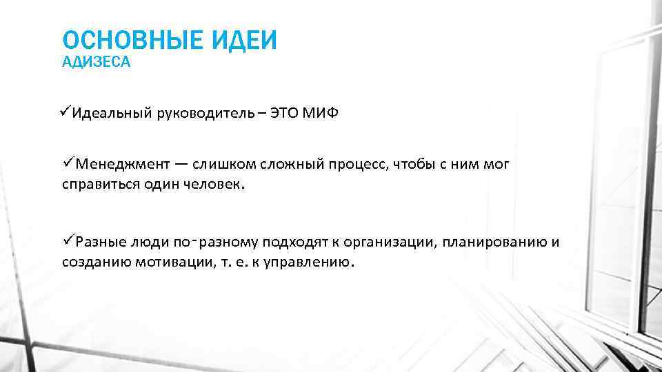 ОСНОВНЫЕ ИДЕИ АДИЗЕСА üИдеальный руководитель – ЭТО МИФ üМенеджмент — слишком сложный процесс, чтобы