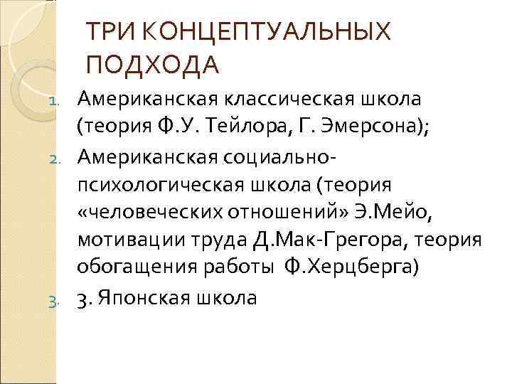 ТРИ КОНЦЕПТУАЛЬНЫХ ПОДХОДА Американская классическая школа (теория Ф. У. Тейлора, Г. Эмерсона); 2. Американская