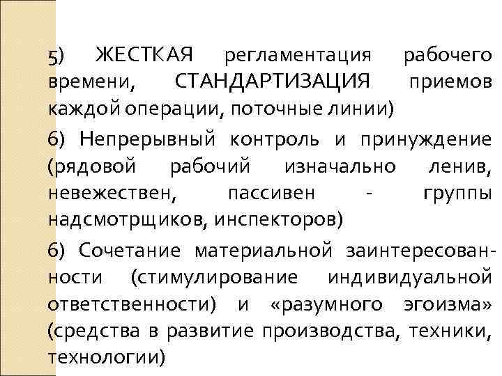 5) ЖЕСТКАЯ регламентация рабочего времени, СТАНДАРТИЗАЦИЯ приемов каждой операции, поточные линии) 6) Непрерывный контроль