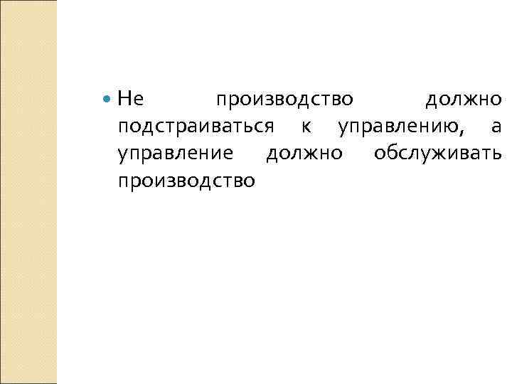  Не производство должно подстраиваться к управлению, а управление должно обслуживать производство 