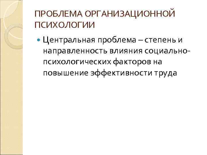 ПРОБЛЕМА ОРГАНИЗАЦИОННОЙ ПСИХОЛОГИИ Центральная проблема – степень и направленность влияния социальнопсихологических факторов на повышение