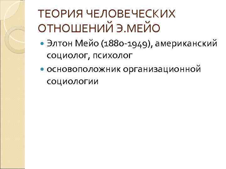 ТЕОРИЯ ЧЕЛОВЕЧЕСКИХ ОТНОШЕНИЙ Э. МЕЙО Элтон Мейо (1880 -1949), американский социолог, психолог основоположник организационной