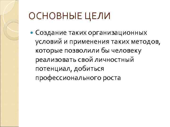 ОСНОВНЫЕ ЦЕЛИ Создание таких организационных условий и применения таких методов, которые позволили бы человеку