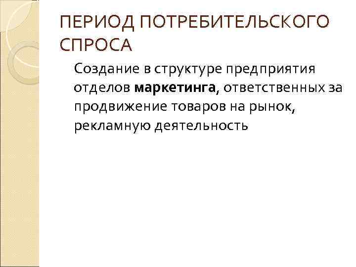 ПЕРИОД ПОТРЕБИТЕЛЬСКОГО СПРОСА Создание в структуре предприятия отделов маркетинга, ответственных за продвижение товаров на