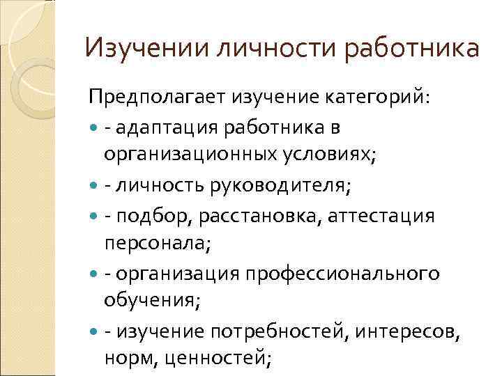 Изучении личности работника Предполагает изучение категорий: - адаптация работника в организационных условиях; - личность