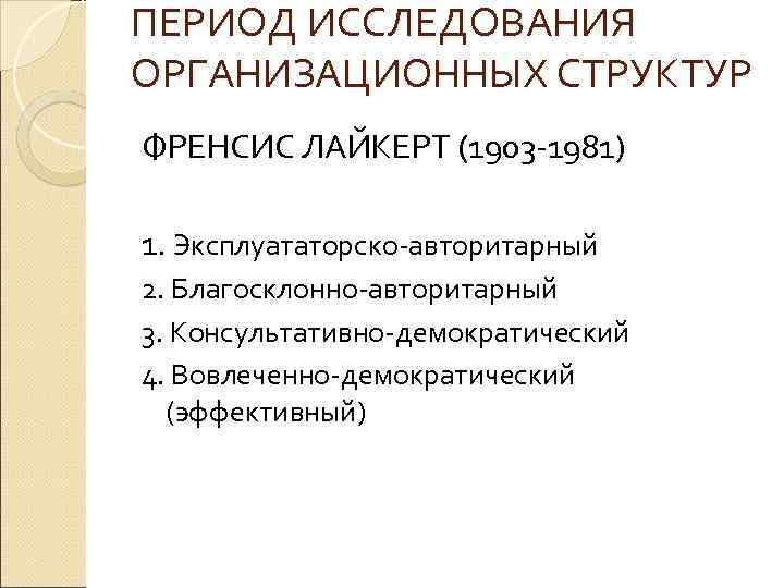 ПЕРИОД ИССЛЕДОВАНИЯ ОРГАНИЗАЦИОННЫХ СТРУКТУР ФРЕНСИС ЛАЙКЕРТ (1903 -1981) 1. Эксплуататорско-авторитарный 2. Благосклонно-авторитарный 3. Консультативно-демократический