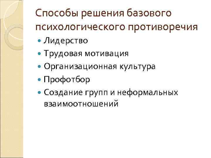 Способы решения базового психологического противоречия Лидерство Трудовая мотивация Организационная культура Профотбор Создание групп и